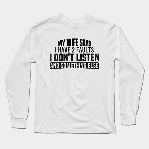 My Wife Says I Have Two Faults I Don't Listen And Something Else Long Sleeve T-Shirt by Blonc